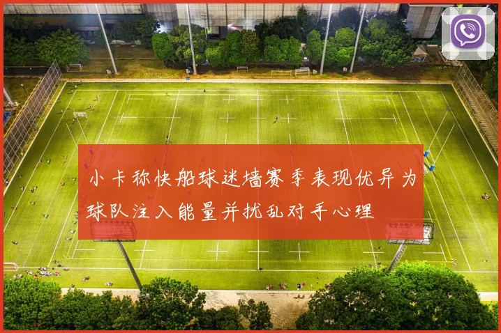 小卡称快船球迷墙赛季表现优异为球队注入能量并扰乱对手心理