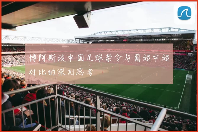 博阿斯谈中国足球禁令与葡超中超对比的深刻思考