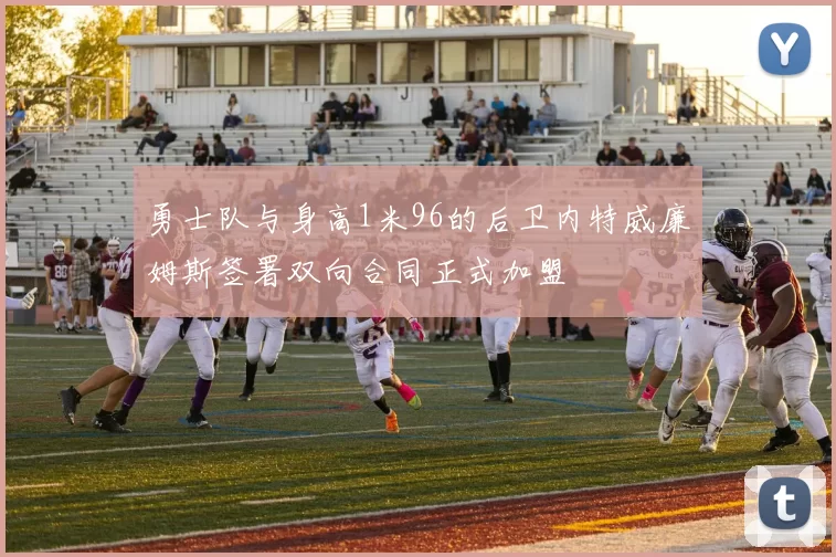 勇士队与身高1米96的后卫内特威廉姆斯签署双向合同正式加盟